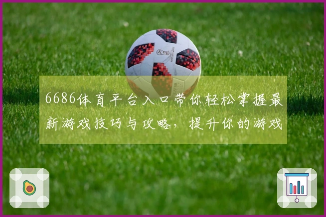 6686体育平台入口带你轻松掌握最新游戏技巧与攻略，提升你的游戏体验