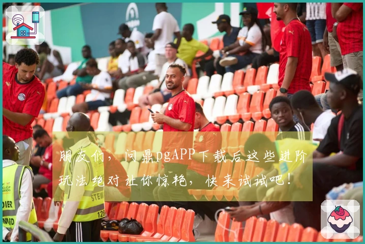 朋友们，问鼎pgAPP下载后这些进阶玩法绝对让你惊艳，快来试试吧！