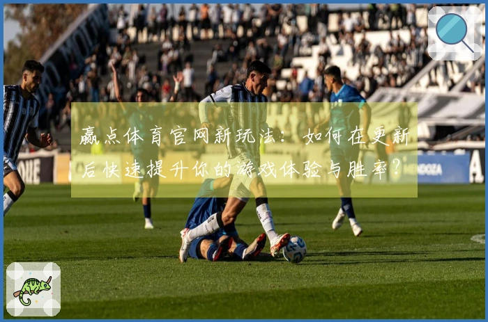 赢点体育官网新玩法：如何在更新后快速提升你的游戏体验与胜率？
