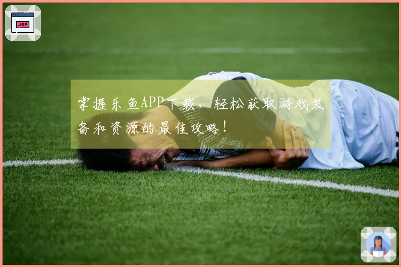 掌握乐鱼APP下载，轻松获取游戏装备和资源的最佳攻略！