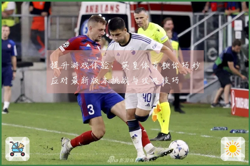提升游戏体验，英皇体育教你巧妙应对最新版本挑战与攻略技巧