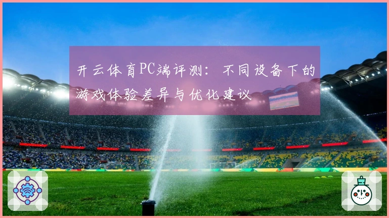 开云体育PC端评测：不同设备下的游戏体验差异与优化建议