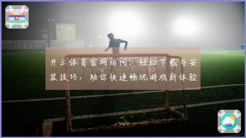 开云体育官网访问：轻松下载与安装技巧，助你快速畅玩游戏新体验