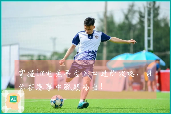 掌握im电竞平台入口进阶攻略，让你在赛事中脱颖而出！