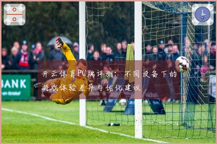 开云体育PC端评测：不同设备下的游戏体验差异与优化建议