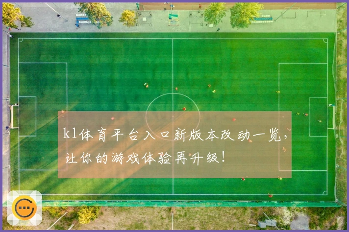 k1体育平台入口新版本改动一览，让你的游戏体验再升级！
