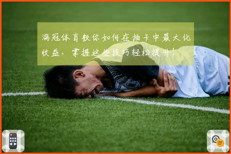 满冠体育教你如何在抽卡中最大化收益，掌握这些技巧轻松提升！